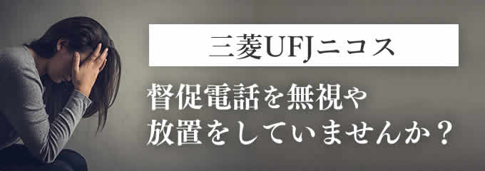 三菱UFJニコスからの督促を無視していませんか？